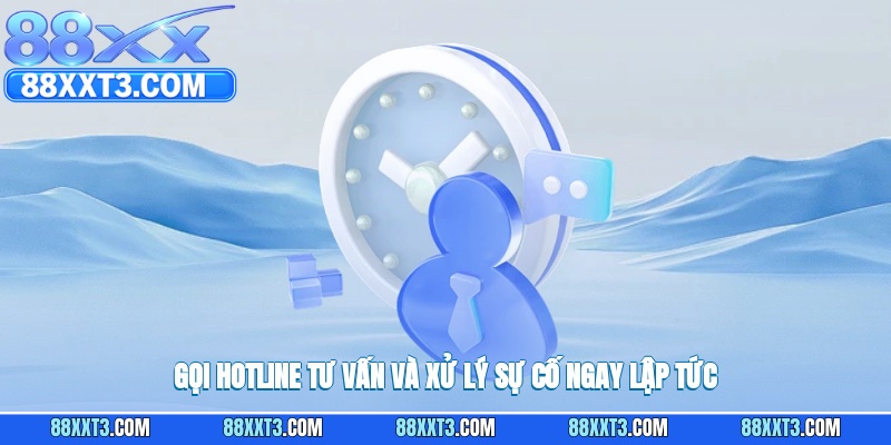 Gọi hotline tư vấn và xử lý sự cố ngay lập tức